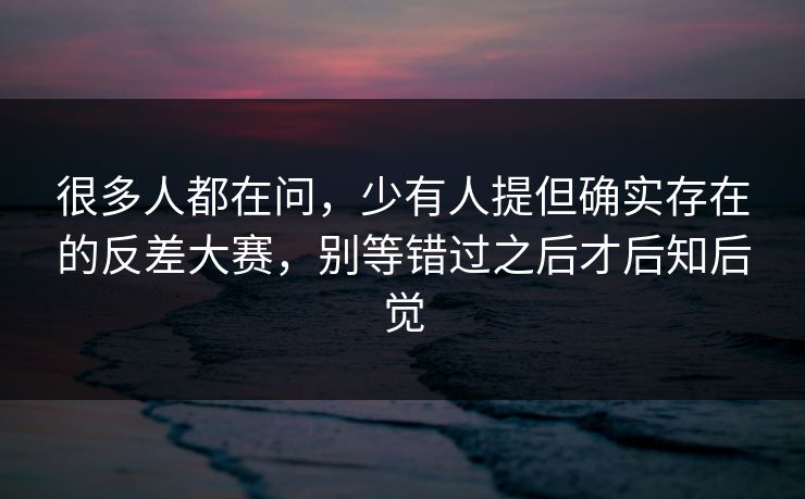 很多人都在问，少有人提但确实存在的反差大赛，别等错过之后才后知后觉