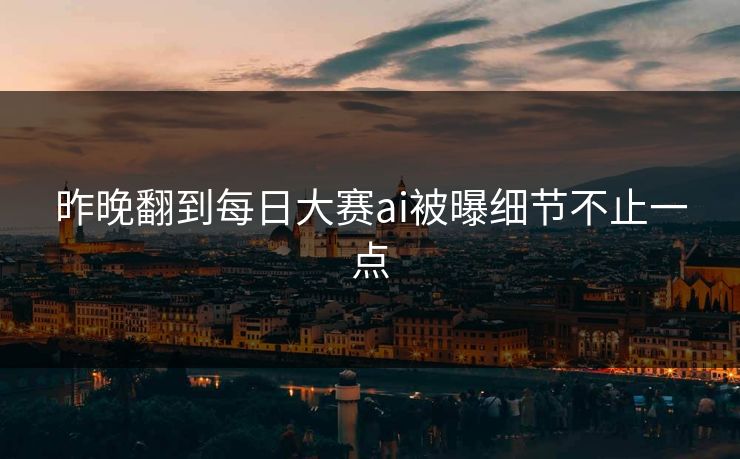 昨晚翻到每日大赛ai被曝细节不止一点