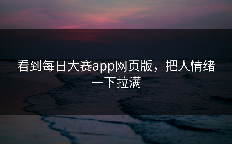 看到每日大赛app网页版，把人情绪一下拉满