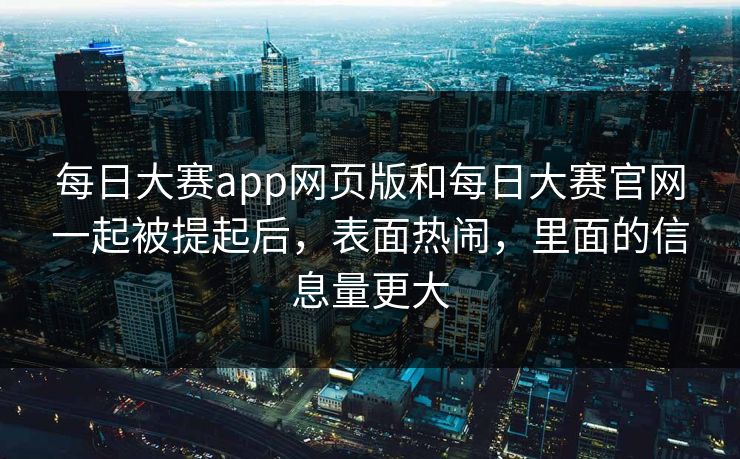 每日大赛app网页版和每日大赛官网一起被提起后，表面热闹，里面的信息量更大