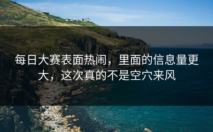 每日大赛表面热闹，里面的信息量更大，这次真的不是空穴来风