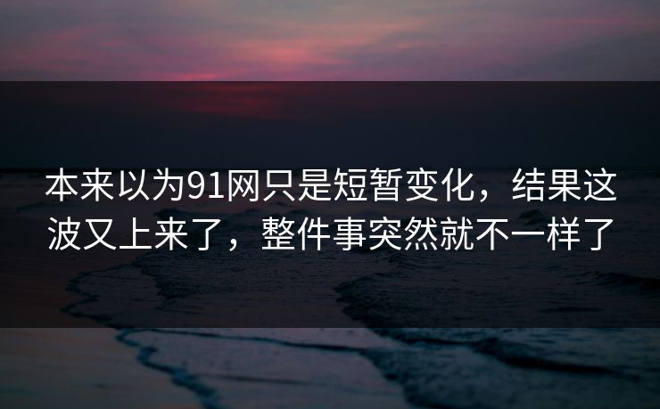 本来以为91网只是短暂变化，结果这波又上来了，整件事突然就不一样了