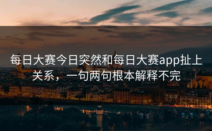 每日大赛今日突然和每日大赛app扯上关系，一句两句根本解释不完