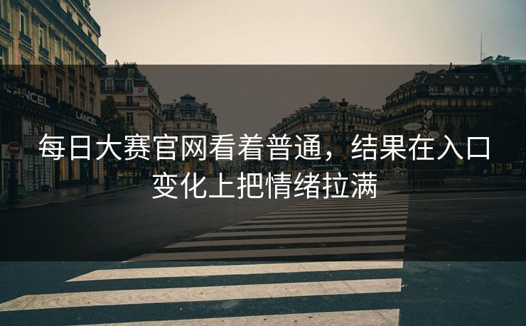 每日大赛官网看着普通，结果在入口变化上把情绪拉满