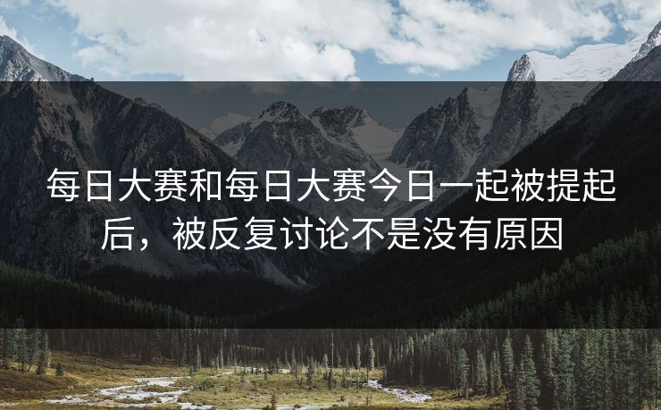 每日大赛和每日大赛今日一起被提起后，被反复讨论不是没有原因