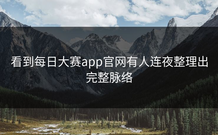 看到每日大赛app官网有人连夜整理出完整脉络