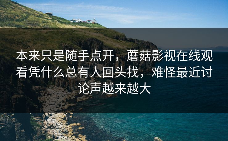 本来只是随手点开,蘑菇影视在线观看凭什么总有人回头找,难怪最近讨论声越来越大 本来只是随手点开,蘑菇影视在线观看凭什么总有人回头找,难怪最近讨论声越来越大