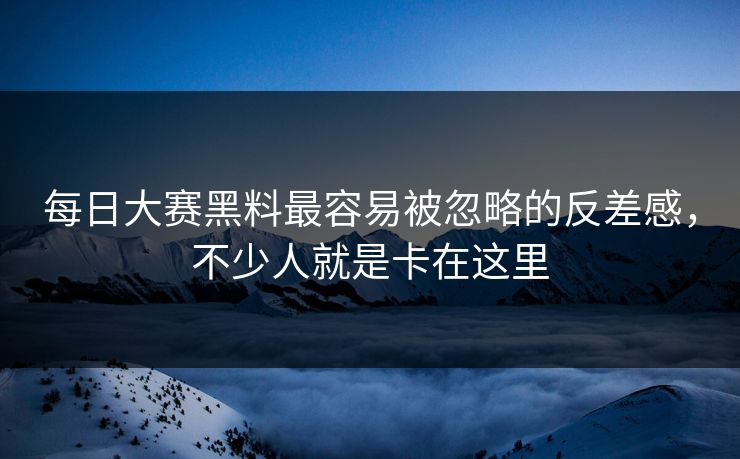 每日大赛黑料最容易被忽略的反差感,不少人就是卡在这里 每日大赛黑料最容易被忽略的反差感,不少人就是卡在这里